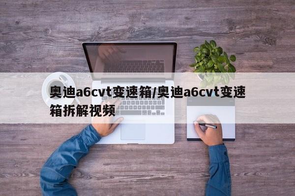 奥迪a6cvt变速箱/奥迪a6cvt变速箱拆解视频