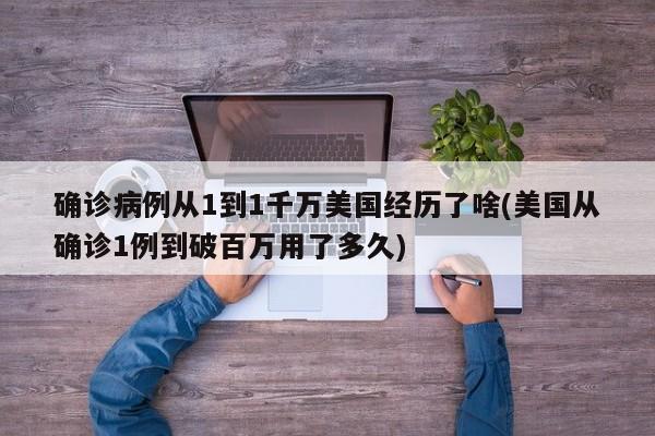 确诊病例从1到1千万美国经历了啥(美国从确诊1例到破百万用了多久)