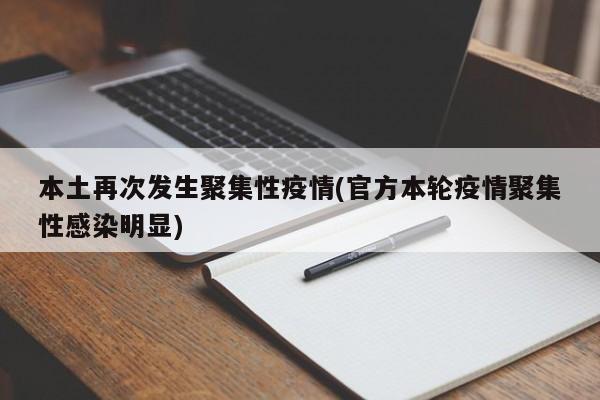 本土再次发生聚集性疫情(官方本轮疫情聚集性感染明显)
