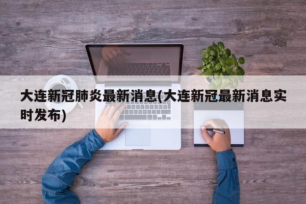 大连新冠肺炎最新消息(大连新冠最新消息实时发布)
