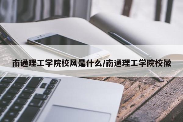 南通理工学院校风是什么/南通理工学院校徽