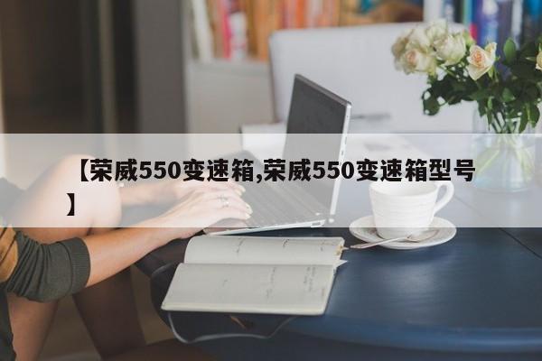 【荣威550变速箱,荣威550变速箱型号】