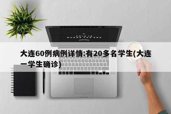 大连60例病例详情:有20多名学生(大连一学生确诊)
