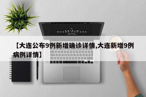 【大连公布9例新增确诊详情,大连新增9例病例详情】