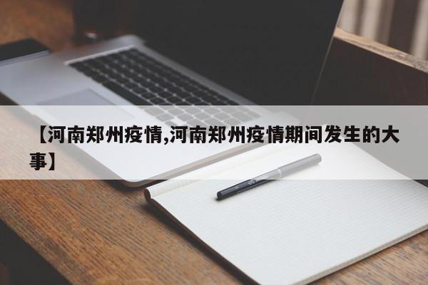 【河南郑州疫情,河南郑州疫情期间发生的大事】