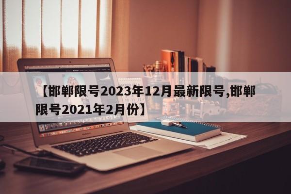 【邯郸限号2023年12月最新限号,邯郸限号2021年2月份】