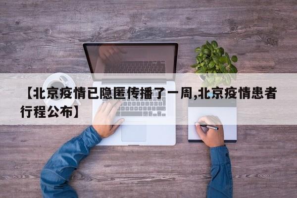 【北京疫情已隐匿传播了一周,北京疫情患者行程公布】