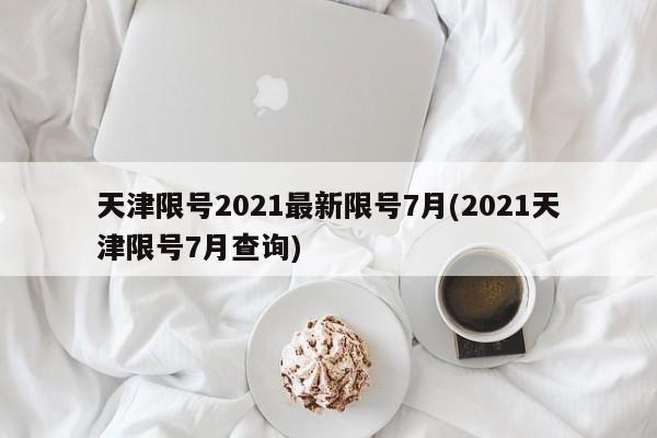 天津限号2021最新限号7月(2021天津限号7月查询)
