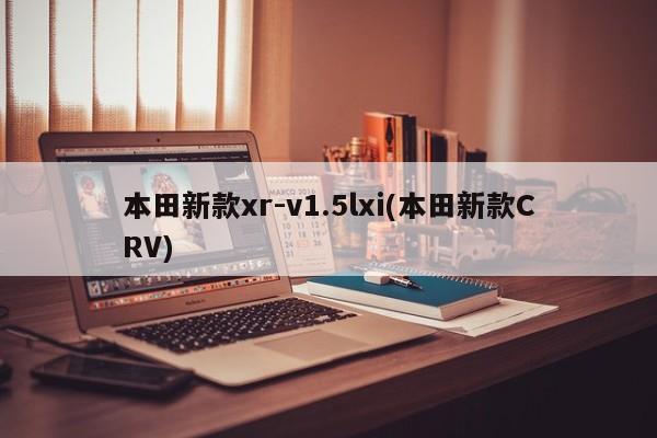 本田新款xr-v1.5lxi(本田新款CRV)