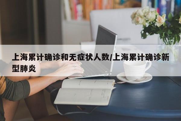 上海累计确诊和无症状人数/上海累计确诊新型肺炎