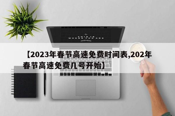 【2023年春节高速免费时间表,202年春节高速免费几号开始】