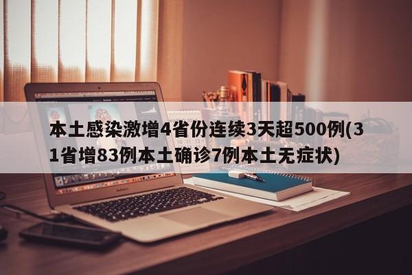 本土感染激增4省份连续3天超500例(31省增83例本土确诊7例本土无症状)