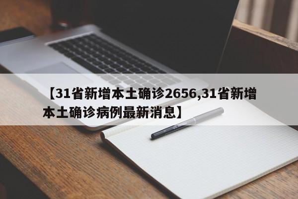 【31省新增本土确诊2656,31省新增本土确诊病例最新消息】