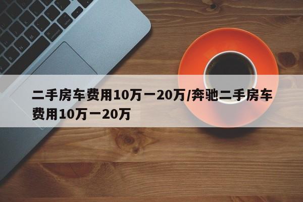 二手房车费用10万一20万/奔驰二手房车费用10万一20万