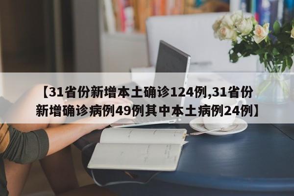 【31省份新增本土确诊124例,31省份新增确诊病例49例其中本土病例24例】